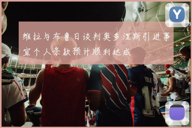 维拉与布鲁日谈判奥多涅斯引进事宜个人条款预计顺利达成