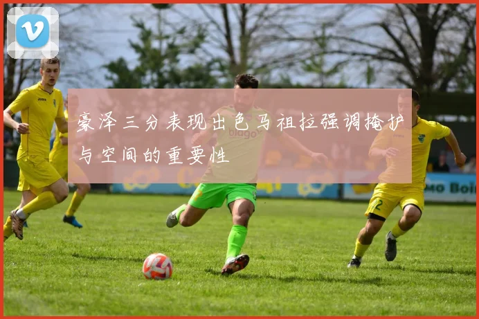 豪泽三分表现出色马祖拉强调掩护与空间的重要性