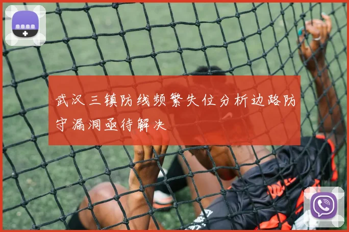 武汉三镇防线频繁失位分析边路防守漏洞亟待解决