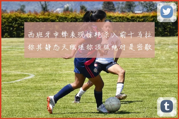 西班牙中锋表现惊艳杀入前十马拉称其静态天赋堪称顶级绝对是密歇根夺冠功臣