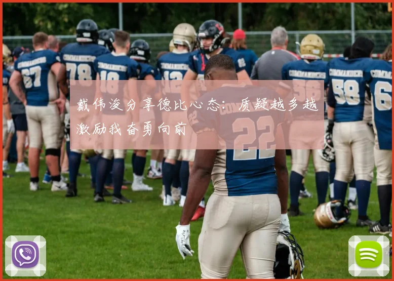 戴伟浚分享德比心态：质疑越多越激励我奋勇向前