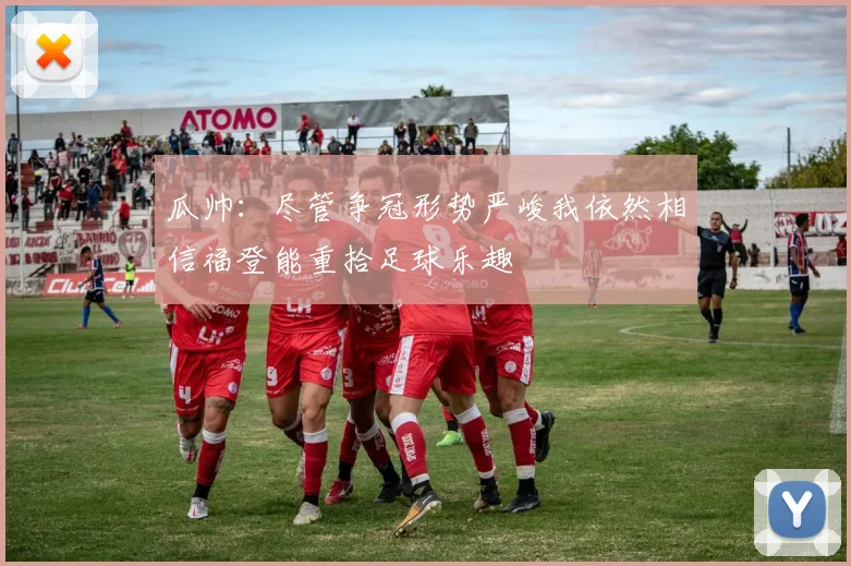 瓜帅：尽管争冠形势严峻我依然相信福登能重拾足球乐趣