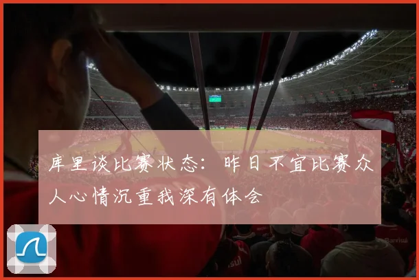 库里谈比赛状态：昨日不宜比赛众人心情沉重我深有体会