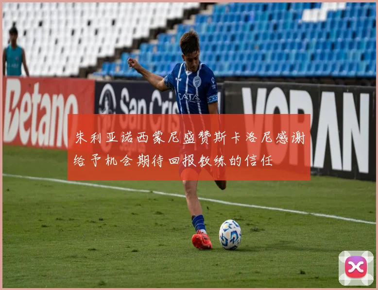 朱利亚诺西蒙尼盛赞斯卡洛尼感谢给予机会期待回报教练的信任