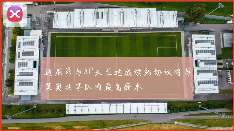 迈尼昂与AC米兰达成续约协议将与莱奥共享队内最高薪水