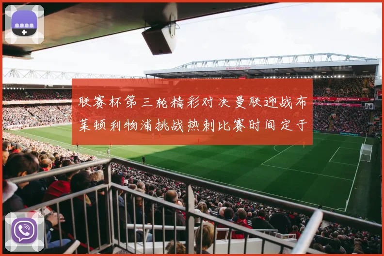 联赛杯第三轮精彩对决曼联迎战布莱顿利物浦挑战热刺比赛时间定于9月17日凌晨三点