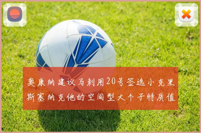 奥康纳建议马刺用20号签选小克里斯塞纳克他的空间型大个子特质值得关注