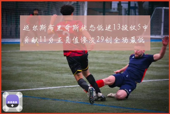 迈尔斯布里奇斯状态低迷13投仅5中贡献11分正负值惨淡29创全场最低纪录