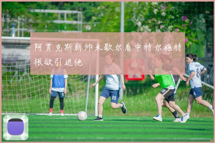 阿贾克斯新帅米歇尔看中特尔施特根欲引进他